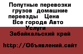 Попутные перевозки грузов, домашние переезды › Цена ­ 7 - Все города Авто » Услуги   . Забайкальский край